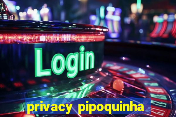 privacy pipoquinha